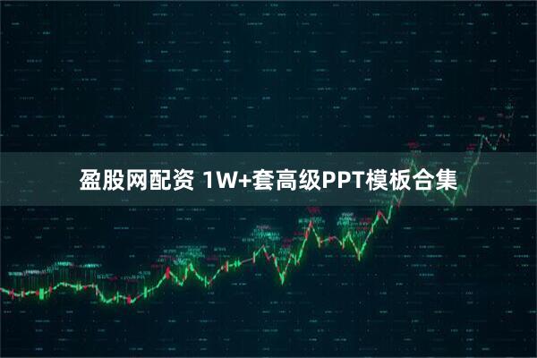盈股网配资 1W+套高级PPT模板合集