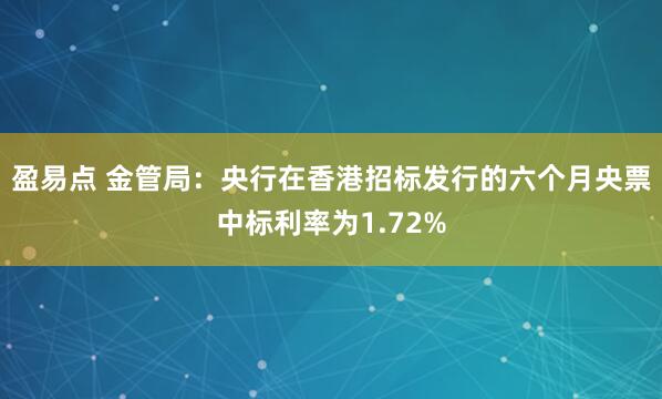 盈易点 金管局：央行在香港招标发行的六个月央票中标利率为1.72%