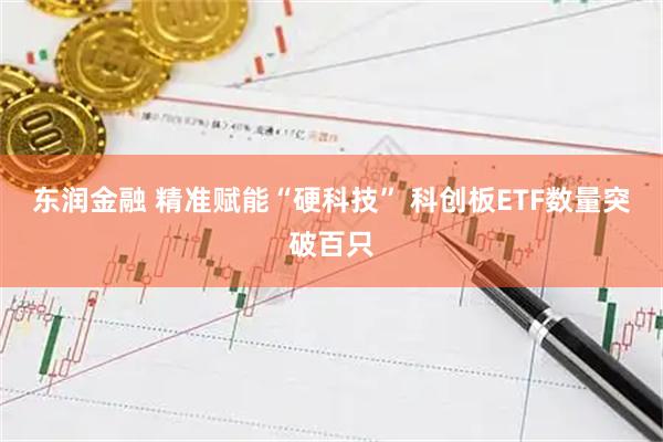 东润金融 精准赋能“硬科技” 科创板ETF数量突破百只