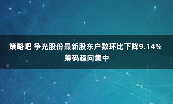 策略吧 争光股份最新股东户数环比下降9.14% 筹码趋向集中