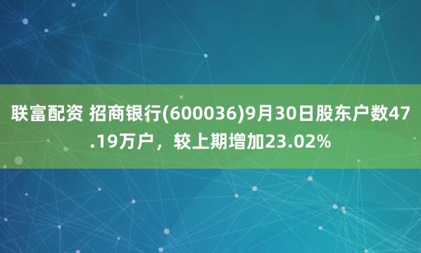 联富配资 招商银行(600036)9月30日股东户数47.19万户，较上期增加23.02%
