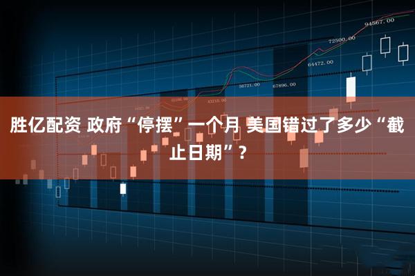 胜亿配资 政府“停摆”一个月 美国错过了多少“截止日期”？