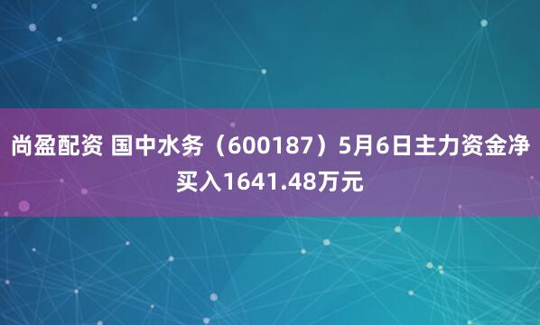 尚盈配资 国中水务（600187）5月6日主力资金净买入1641.48万元