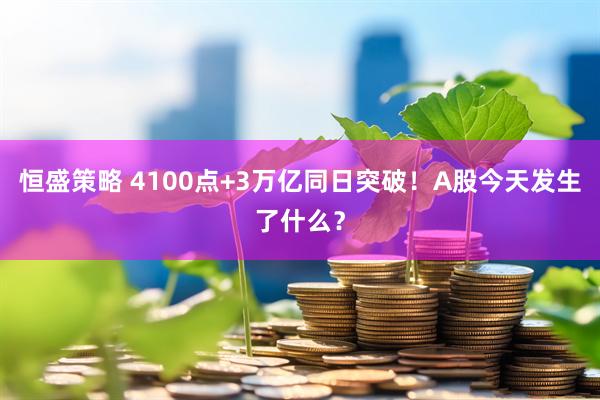 恒盛策略 4100点+3万亿同日突破！A股今天发生了什么？