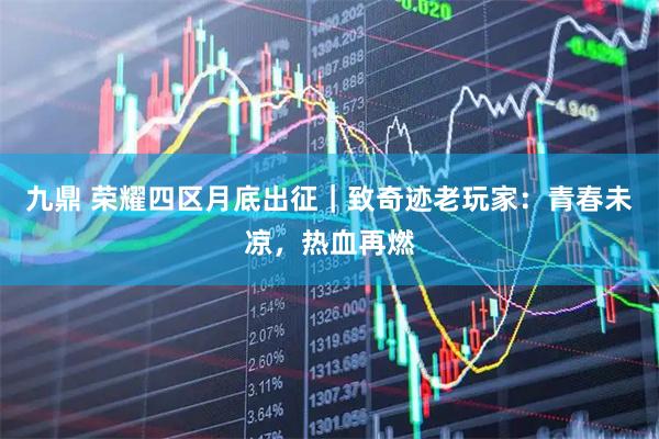 九鼎 荣耀四区月底出征｜致奇迹老玩家：青春未凉，热血再燃