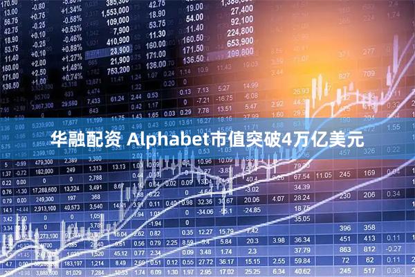 华融配资 Alphabet市值突破4万亿美元