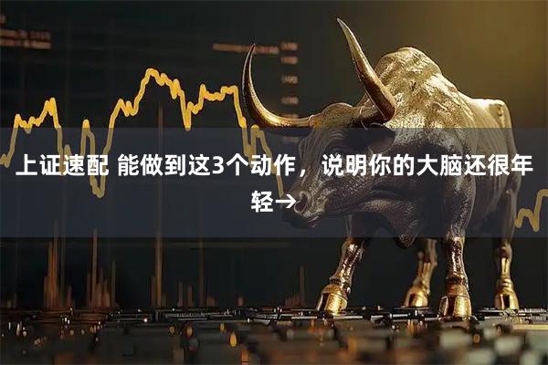 上证速配 能做到这3个动作，说明你的大脑还很年轻→