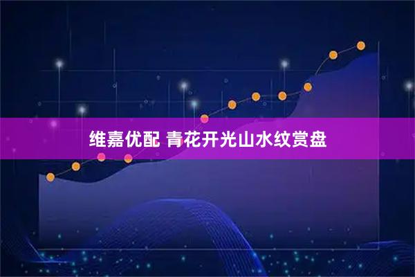 维嘉优配 青花开光山水纹赏盘