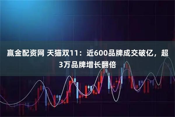 赢金配资网 天猫双11：近600品牌成交破亿，超3万品牌增长翻倍