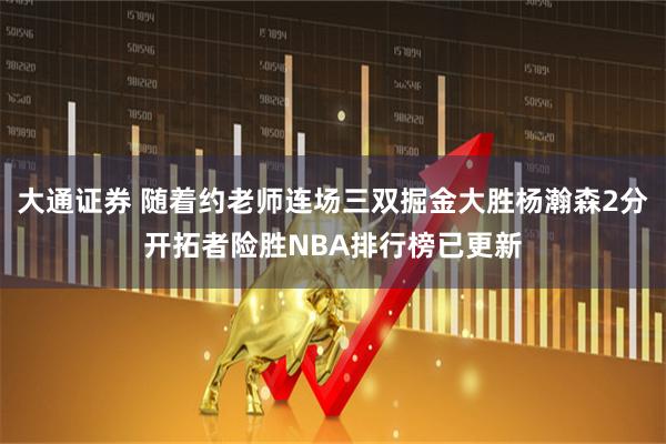 大通证券 随着约老师连场三双掘金大胜杨瀚森2分开拓者险胜NBA排行榜已更新